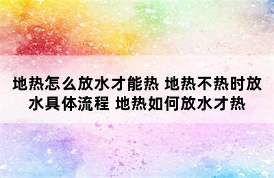 地热怎么放水才能热 地热不热时放水具体流程 地热如何放水才热